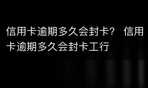 信用卡逾期多久会封卡？ 信用卡逾期多久会封卡工行