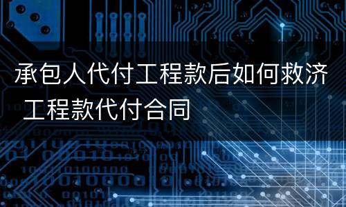 承包人代付工程款后如何救济 工程款代付合同