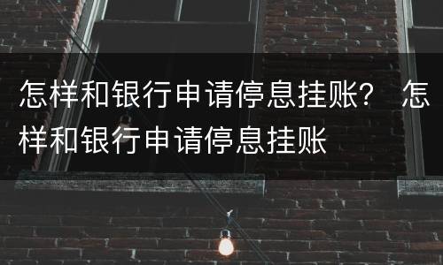 怎样和银行申请停息挂账？ 怎样和银行申请停息挂账