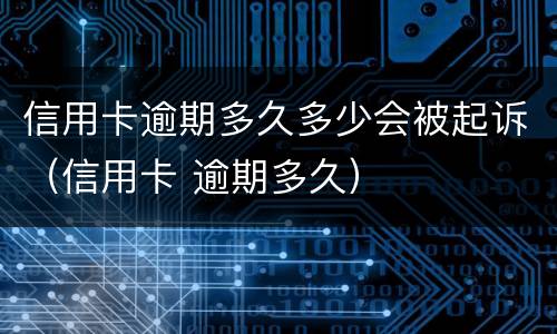 信用卡逾期多久多少会被起诉（信用卡 逾期多久）