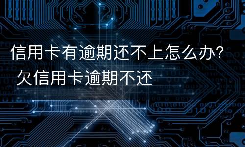 信用卡有逾期还不上怎么办？ 欠信用卡逾期不还