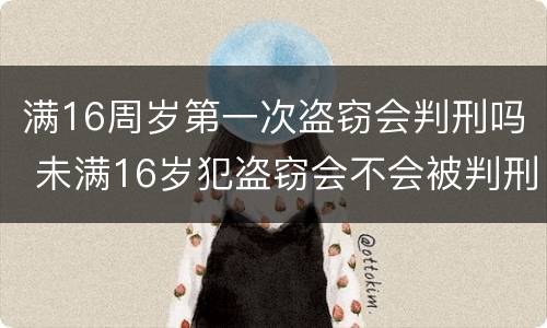 满16周岁第一次盗窃会判刑吗 未满16岁犯盗窃会不会被判刑