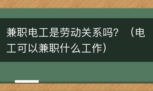兼职电工是劳动关系吗？（电工可以兼职什么工作）