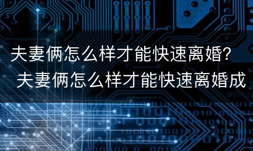 夫妻俩怎么样才能快速离婚？ 夫妻俩怎么样才能快速离婚成功