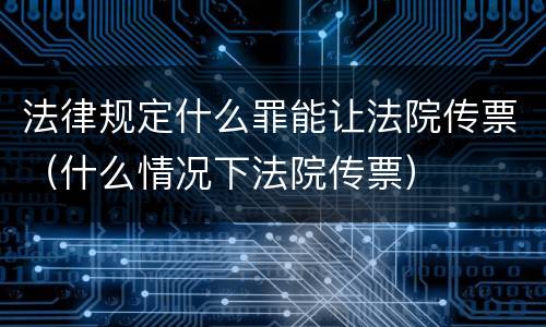 法律规定什么罪能让法院传票（什么情况下法院传票）