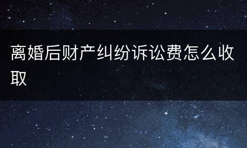 离婚后财产纠纷诉讼费怎么收取