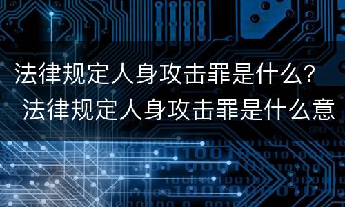 法律规定人身攻击罪是什么？ 法律规定人身攻击罪是什么意思