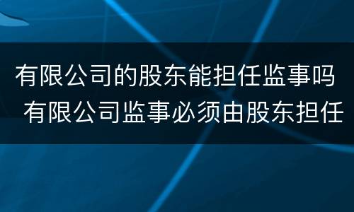 有限公司的股东能担任监事吗 有限公司监事必须由股东担任吗