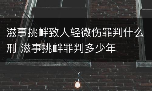 滋事挑衅致人轻微伤罪判什么刑 滋事挑衅罪判多少年