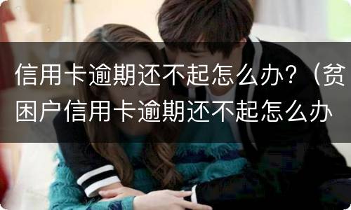信用卡逾期还不起怎么办?（贫困户信用卡逾期还不起怎么办）
