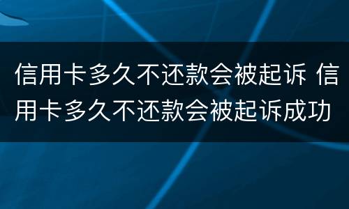信用卡多久不还款会被起诉 信用卡多久不还款会被起诉成功