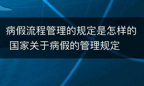 病假流程管理的规定是怎样的 国家关于病假的管理规定