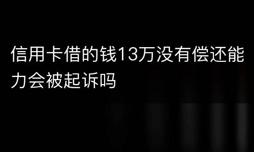 信用卡借的钱13万没有偿还能力会被起诉吗