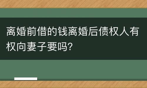 离婚前借的钱离婚后债权人有权向妻子要吗？