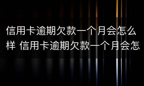信用卡逾期欠款一个月会怎么样 信用卡逾期欠款一个月会怎么样吗