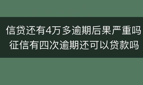信贷还有4万多逾期后果严重吗 征信有四次逾期还可以贷款吗?
