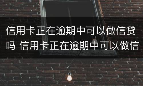 信用卡正在逾期中可以做信贷吗 信用卡正在逾期中可以做信贷吗知乎