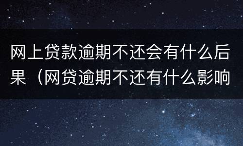 网上贷款逾期不还会有什么后果（网贷逾期不还有什么影响）
