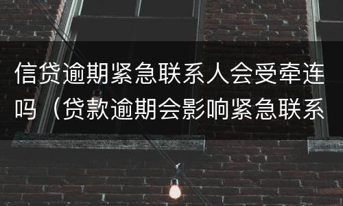 信贷逾期紧急联系人会受牵连吗（贷款逾期会影响紧急联系人的征信吗）