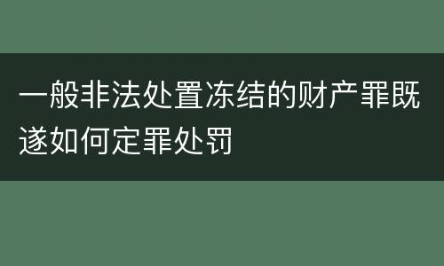 一般非法处置冻结的财产罪既遂如何定罪处罚