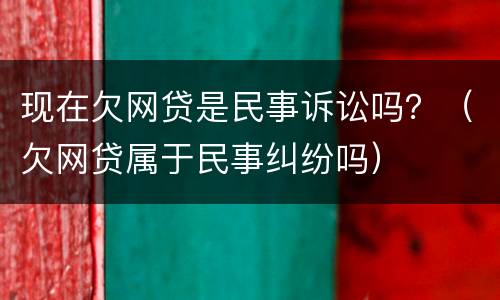 现在欠网贷是民事诉讼吗？（欠网贷属于民事纠纷吗）
