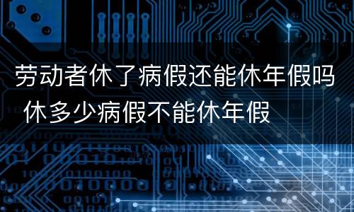 劳动者休了病假还能休年假吗 休多少病假不能休年假