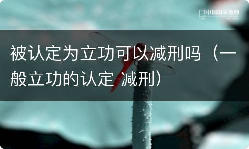 被认定为立功可以减刑吗（一般立功的认定 减刑）