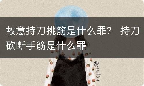 故意持刀挑筋是什么罪？ 持刀砍断手筋是什么罪