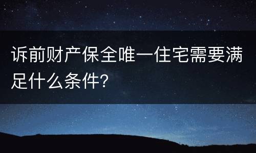 诉前财产保全唯一住宅需要满足什么条件？