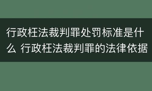 行政枉法裁判罪处罚标准是什么 行政枉法裁判罪的法律依据