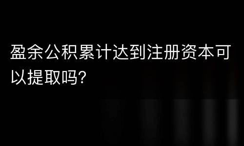 盈余公积累计达到注册资本可以提取吗？