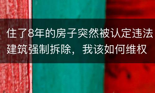 住了8年的房子突然被认定违法建筑强制拆除，我该如何维权？