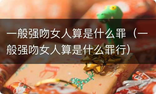 一般强吻女人算是什么罪（一般强吻女人算是什么罪行）