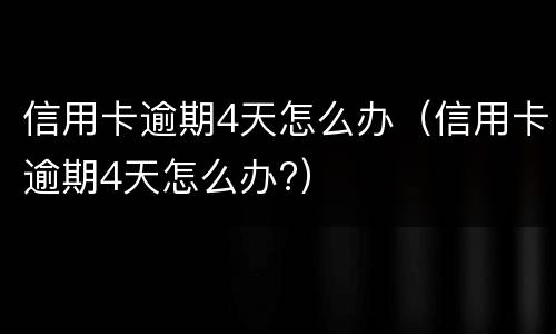 信用卡逾期4天怎么办（信用卡逾期4天怎么办?）