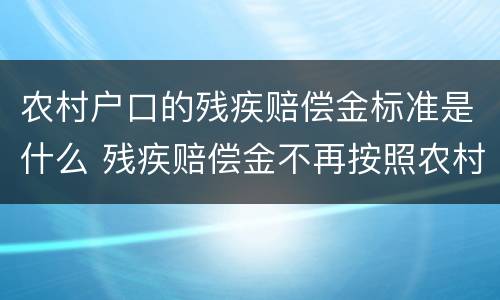 农村户口的残疾赔偿金标准是什么 残疾赔偿金不再按照农村户口赔偿