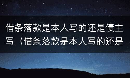 借条落款是本人写的还是债主写（借条落款是本人写的还是债主写的好）