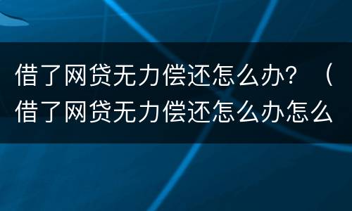借了网贷无力偿还怎么办？（借了网贷无力偿还怎么办怎么跟老公说）