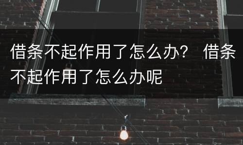 借条不起作用了怎么办？ 借条不起作用了怎么办呢