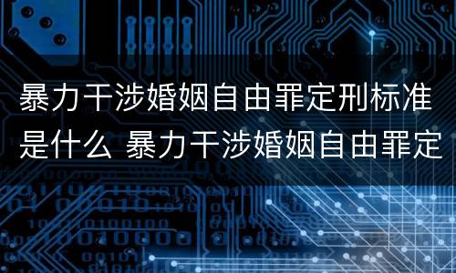 暴力干涉婚姻自由罪定刑标准是什么 暴力干涉婚姻自由罪定刑标准是什么