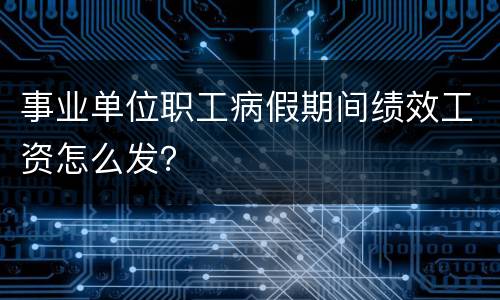 事业单位职工病假期间绩效工资怎么发？