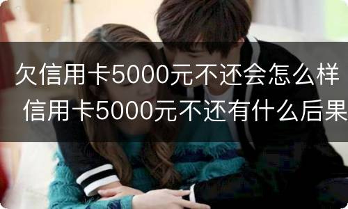欠信用卡5000元不还会怎么样 信用卡5000元不还有什么后果