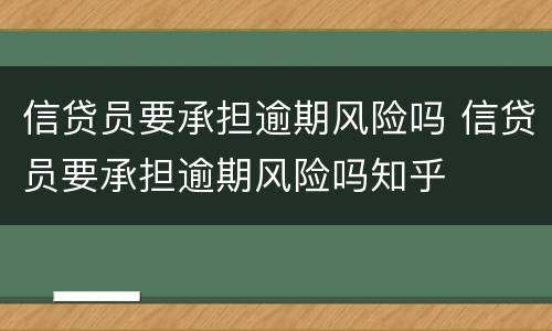 信贷员要承担逾期风险吗 信贷员要承担逾期风险吗知乎