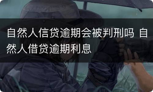 自然人信贷逾期会被判刑吗 自然人借贷逾期利息