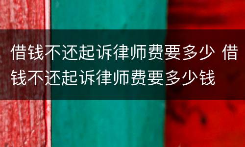 借钱不还起诉律师费要多少 借钱不还起诉律师费要多少钱