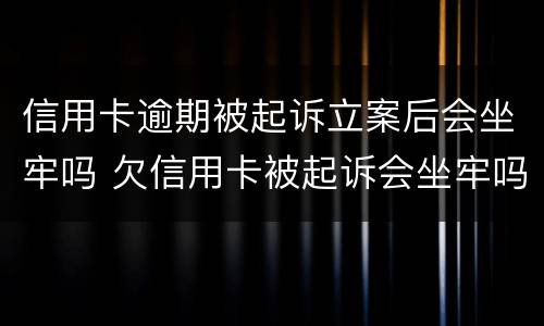 信用卡逾期被起诉立案后会坐牢吗 欠信用卡被起诉会坐牢吗