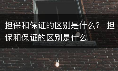 担保和保证的区别是什么？ 担保和保证的区别是什么