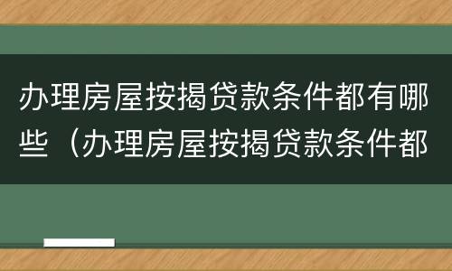 办理房屋按揭贷款条件都有哪些（办理房屋按揭贷款条件都有哪些要求）