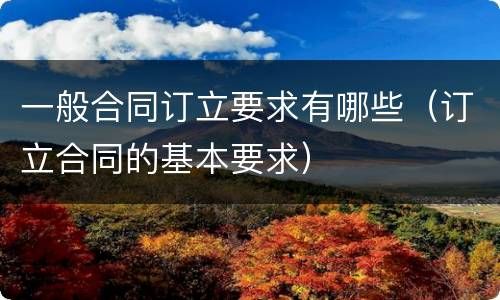 一般合同订立要求有哪些（订立合同的基本要求）