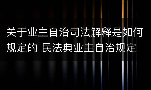 关于业主自治司法解释是如何规定的 民法典业主自治规定