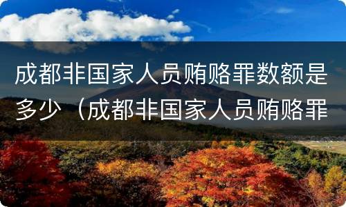成都非国家人员贿赂罪数额是多少（成都非国家人员贿赂罪数额是多少万）